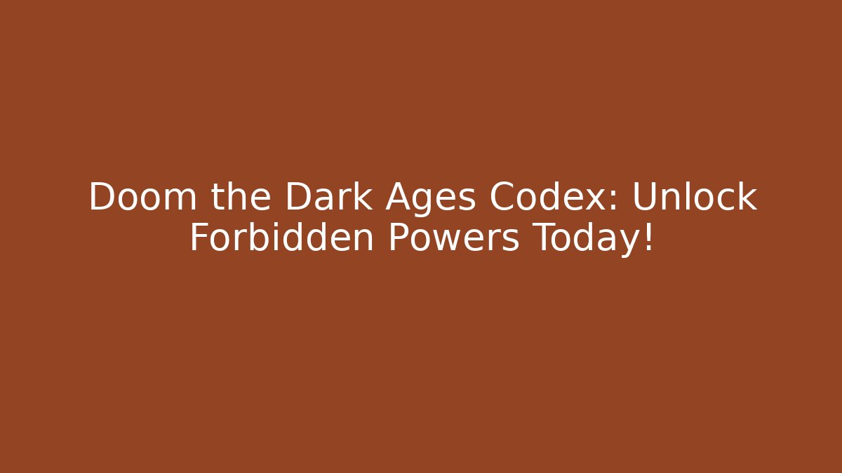 Doom the Dark Ages Codex: Unlock Forbidden Powers Today!