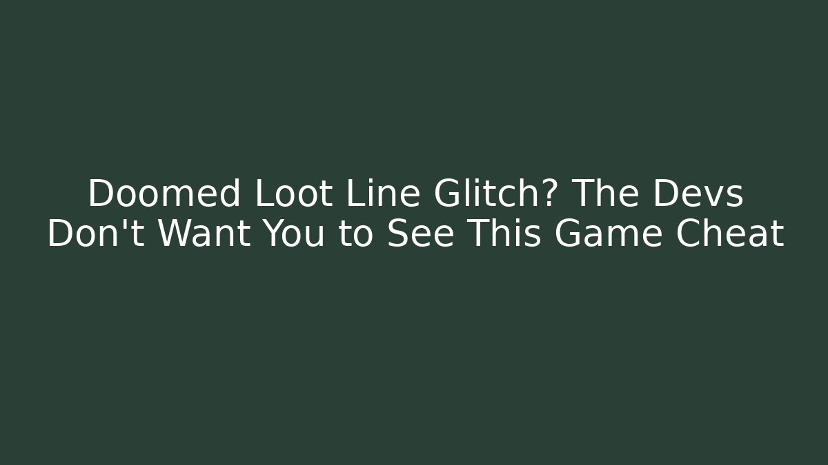 Doomed Loot Line Glitch? The Devs Don’t Want You to See This Game Cheat
