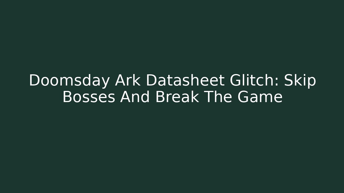 Doomsday Ark Datasheet Glitch: Skip Bosses And Break The Game