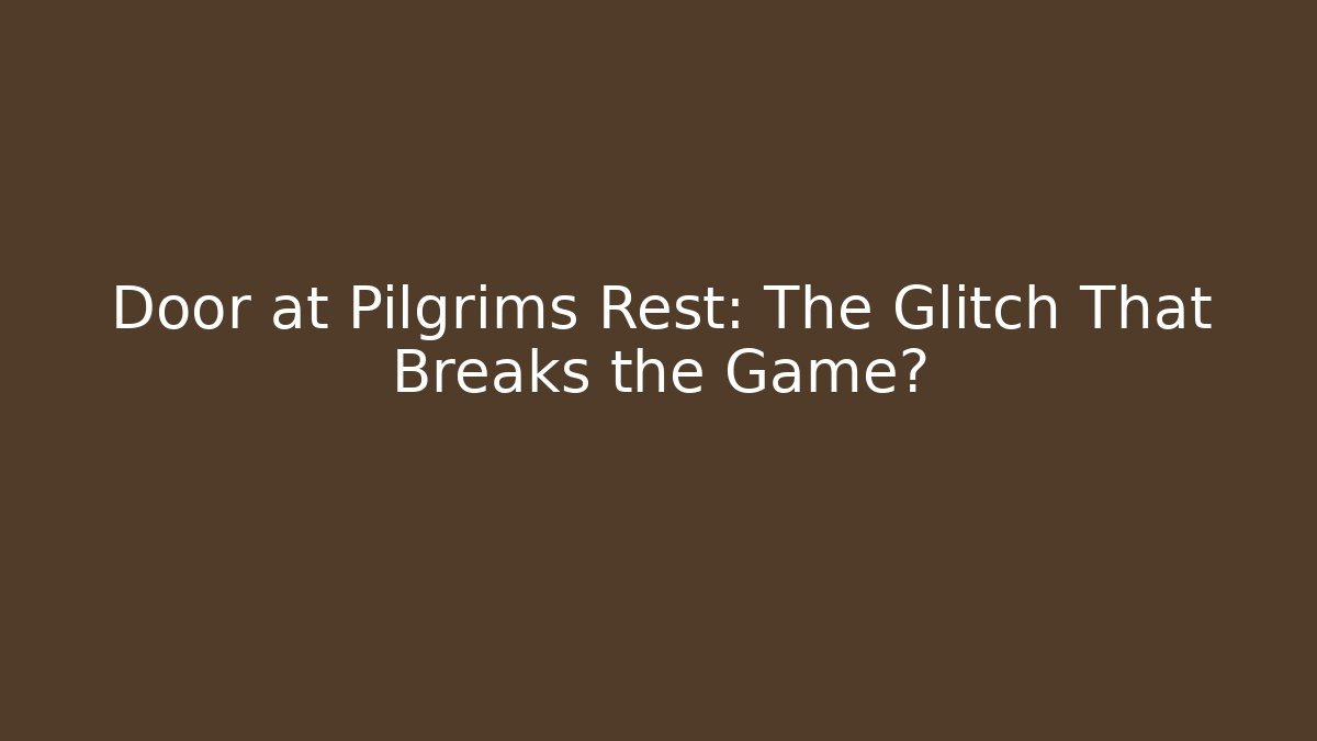 Door at Pilgrims Rest: The Glitch That Breaks the Game?