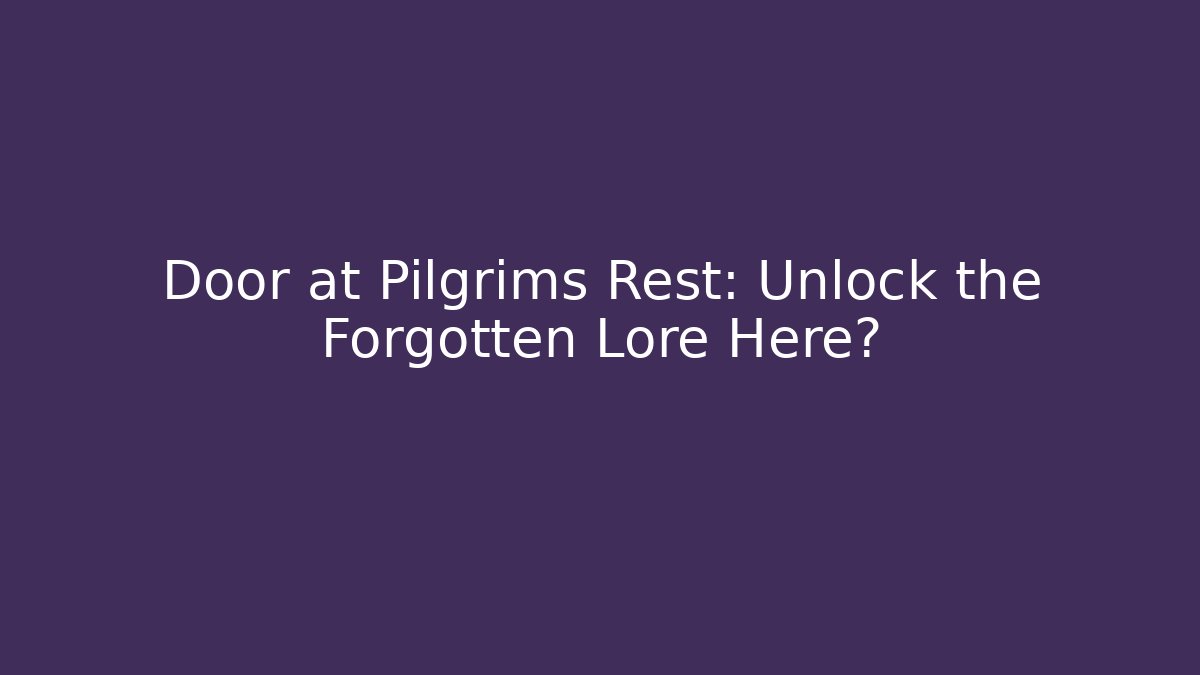 Door at Pilgrims Rest: Unlock the Forgotten Lore Here?