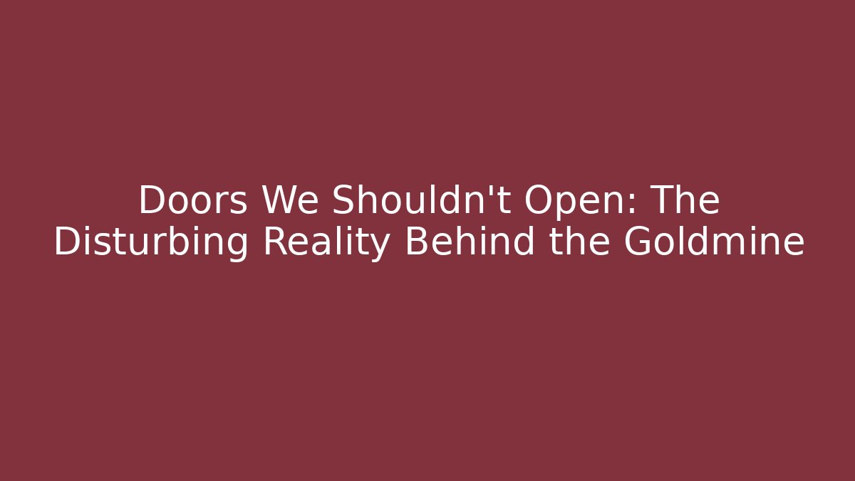 Doors We Shouldn't Open: The Disturbing Reality Behind the Goldmine