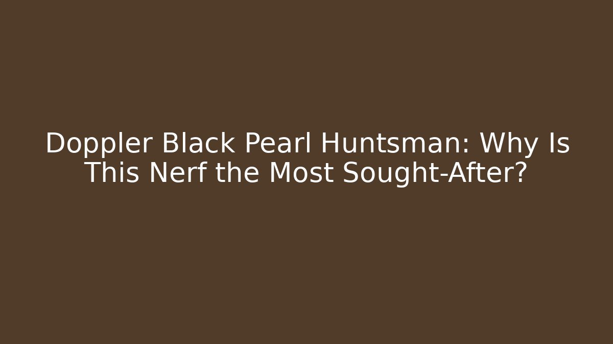 Doppler Black Pearl Huntsman: Why Is This Nerf the Most Sought-After?