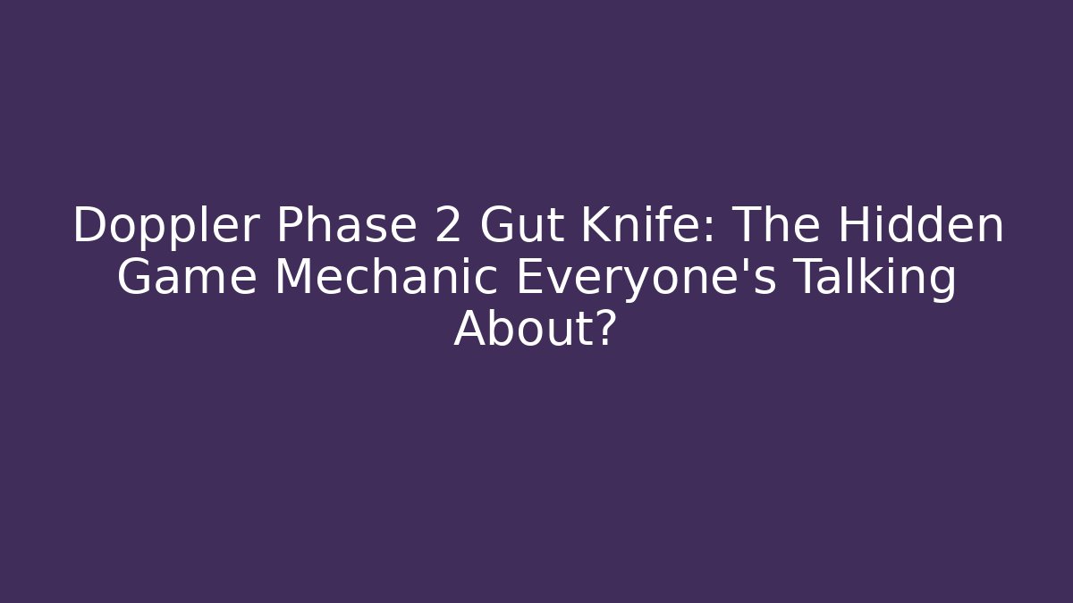 Doppler Phase 2 Gut Knife: The Hidden Game Mechanic Everyone’s Talking About?