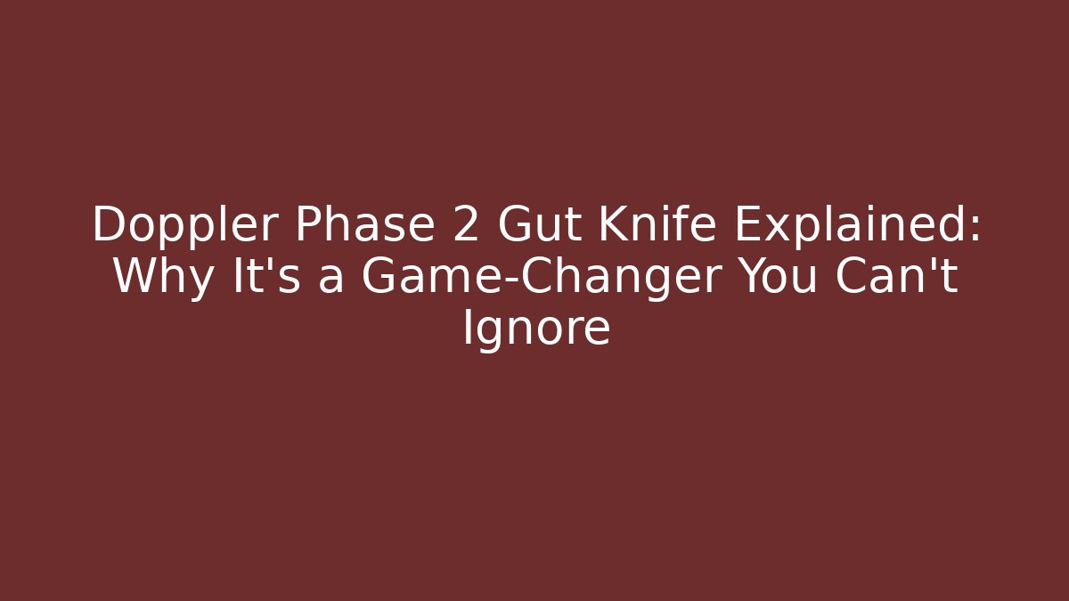 Doppler Phase 2 Gut Knife Explained: Why It’s a Game-Changer You Can’t Ignore - Critter Realm