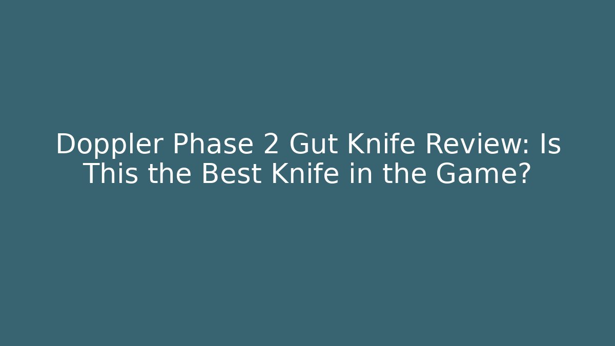Doppler Phase 2 Gut Knife Review: Is This the Best Knife in the Game?