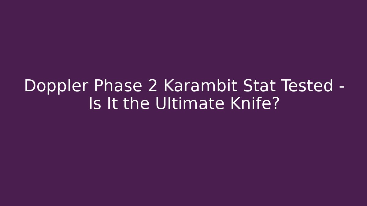 Doppler Phase 2 Karambit Stat Tested – Is It the Ultimate Knife? - Critter Realm