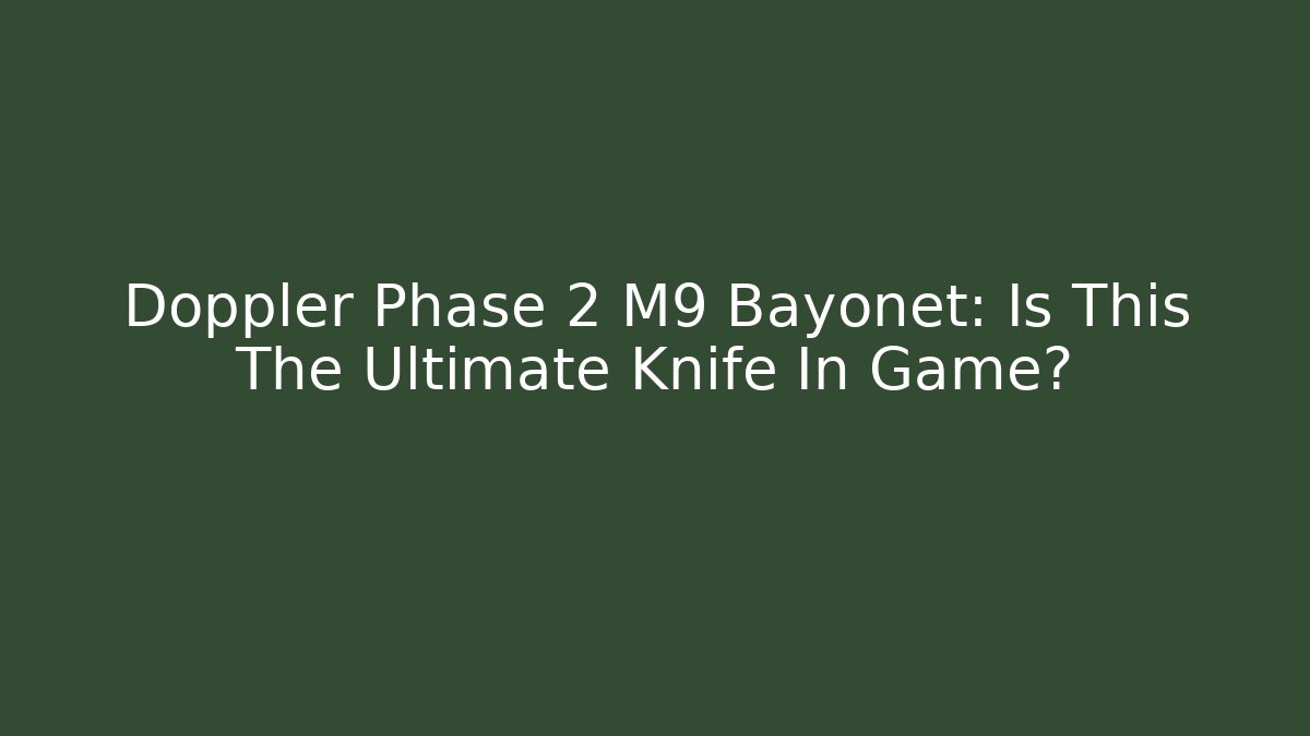 Doppler Phase 2 M9 Bayonet: Is This The Ultimate Knife In Game?
