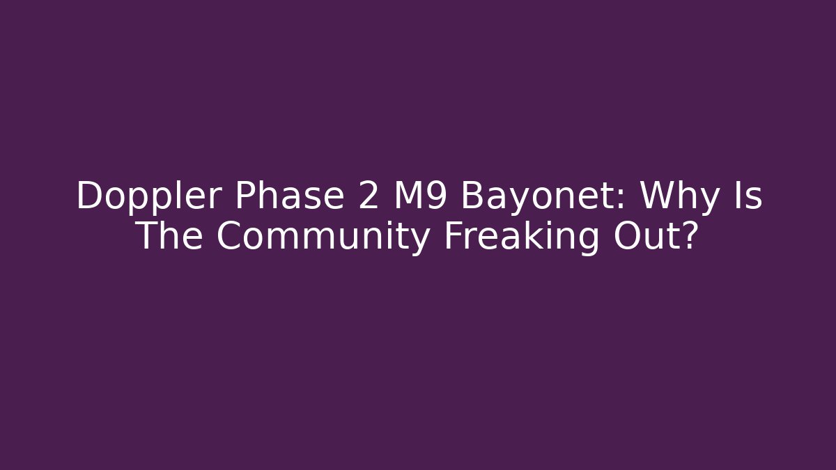 Doppler Phase 2 M9 Bayonet: Why Is The Community Freaking Out?