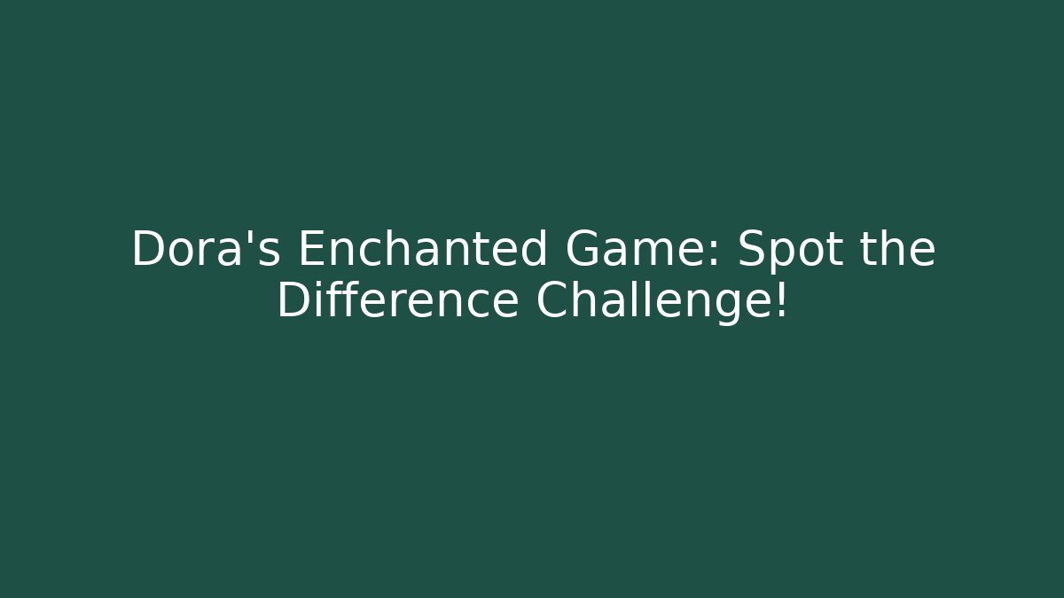 Dora's Enchanted Game: Spot the Difference Challenge!