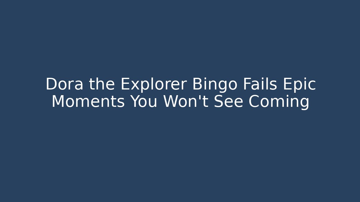 Dora the Explorer Bingo Fails Epic Moments You Won't See Coming