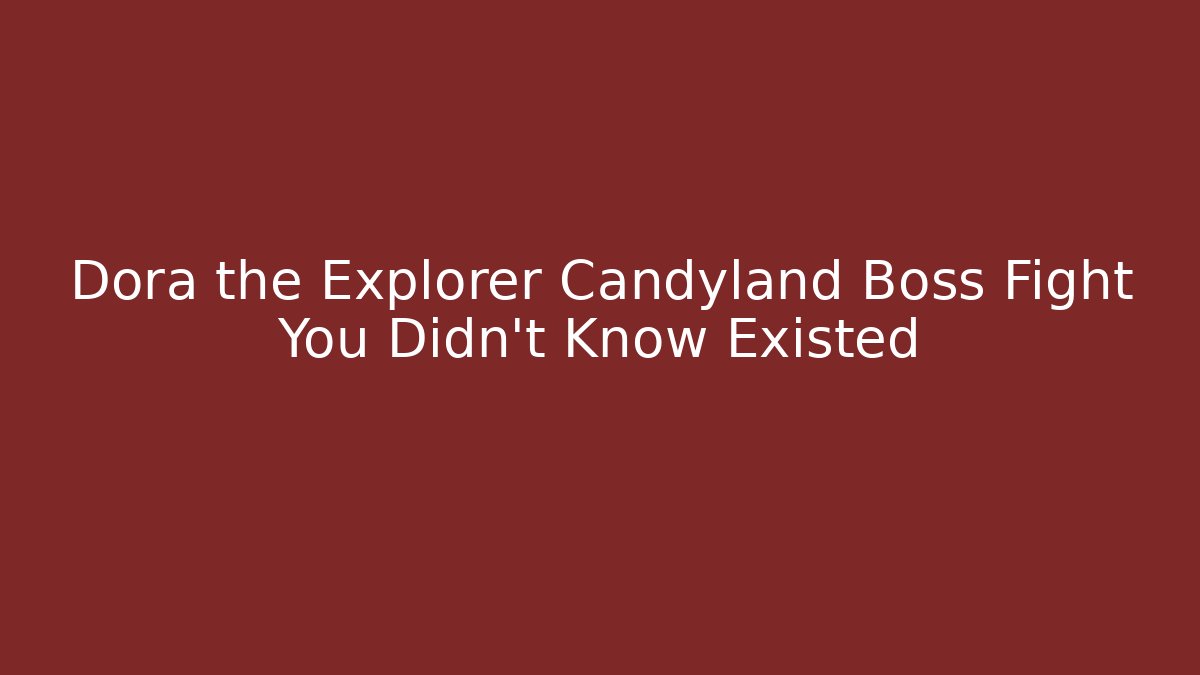 Dora the Explorer Candyland Boss Fight You Didn’t Know Existed