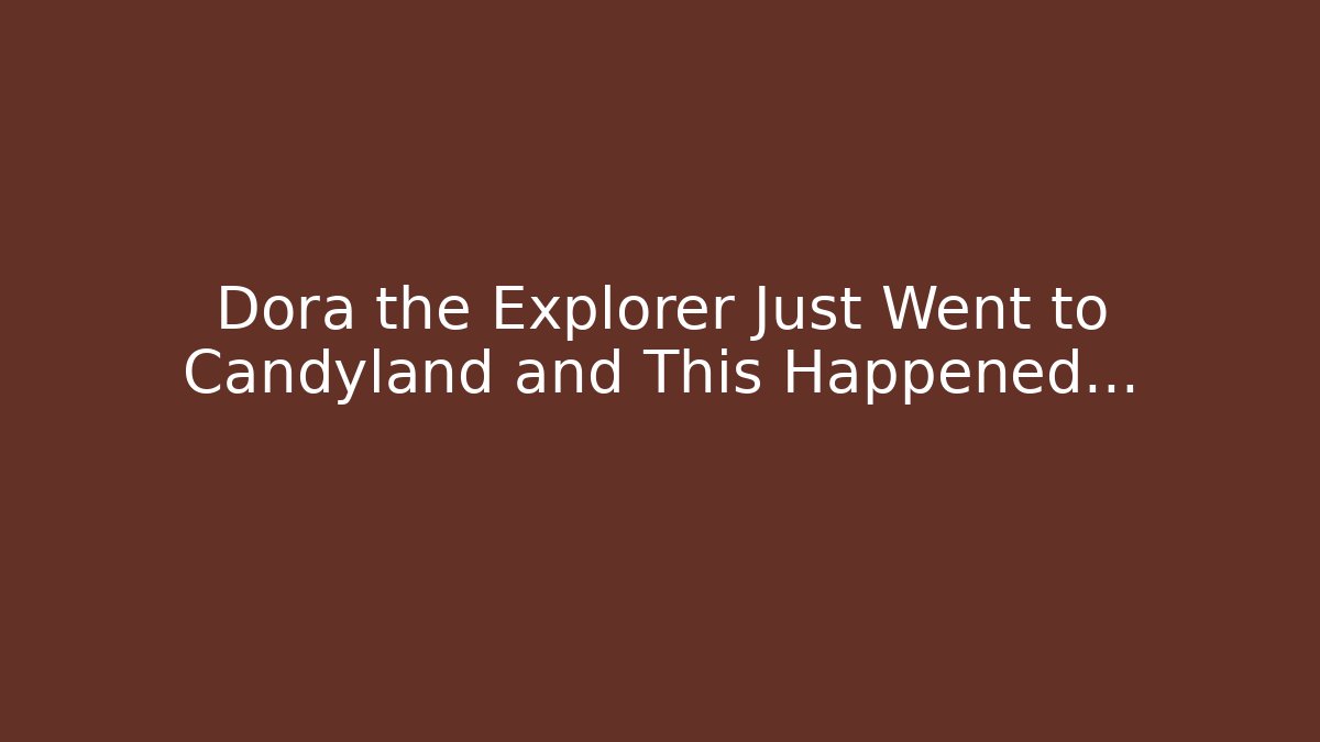 Dora the Explorer Just Went to Candyland and This Happened…