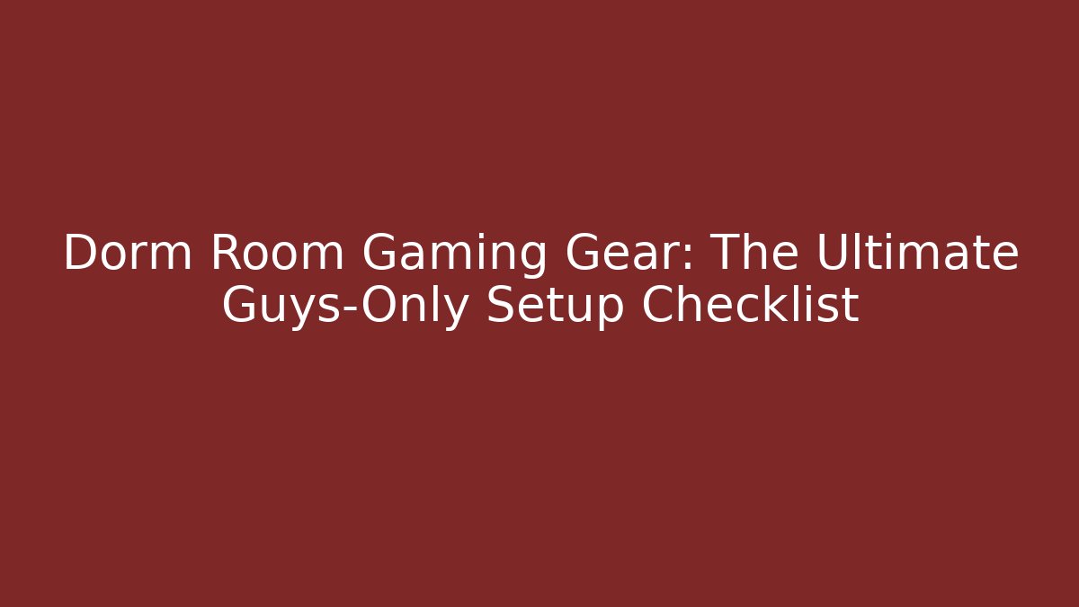 Dorm Room Gaming Gear: The Ultimate Guys-Only Setup Checklist