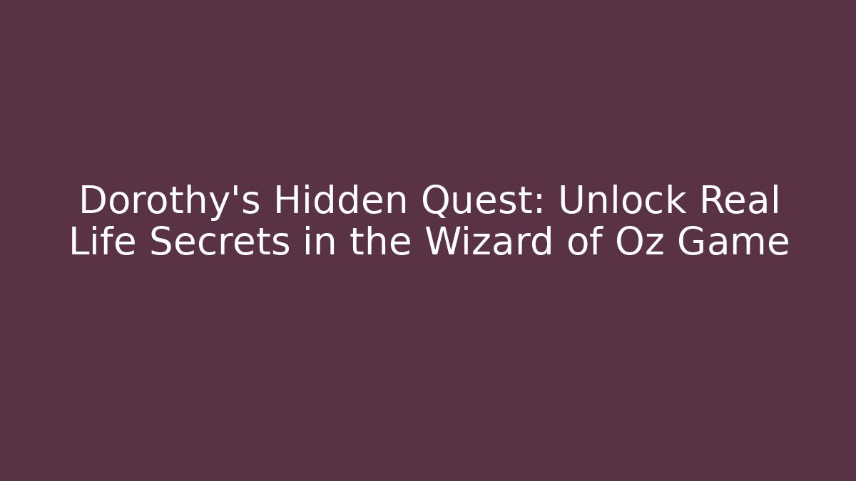 Dorothy's Hidden Quest: Unlock Real Life Secrets in the Wizard of Oz Game - Critter Realm