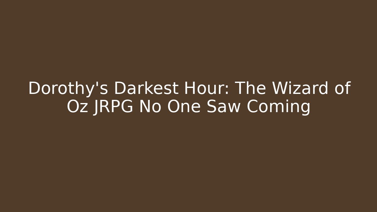 Dorothy’s Darkest Hour: The Wizard of Oz JRPG No One Saw Coming
