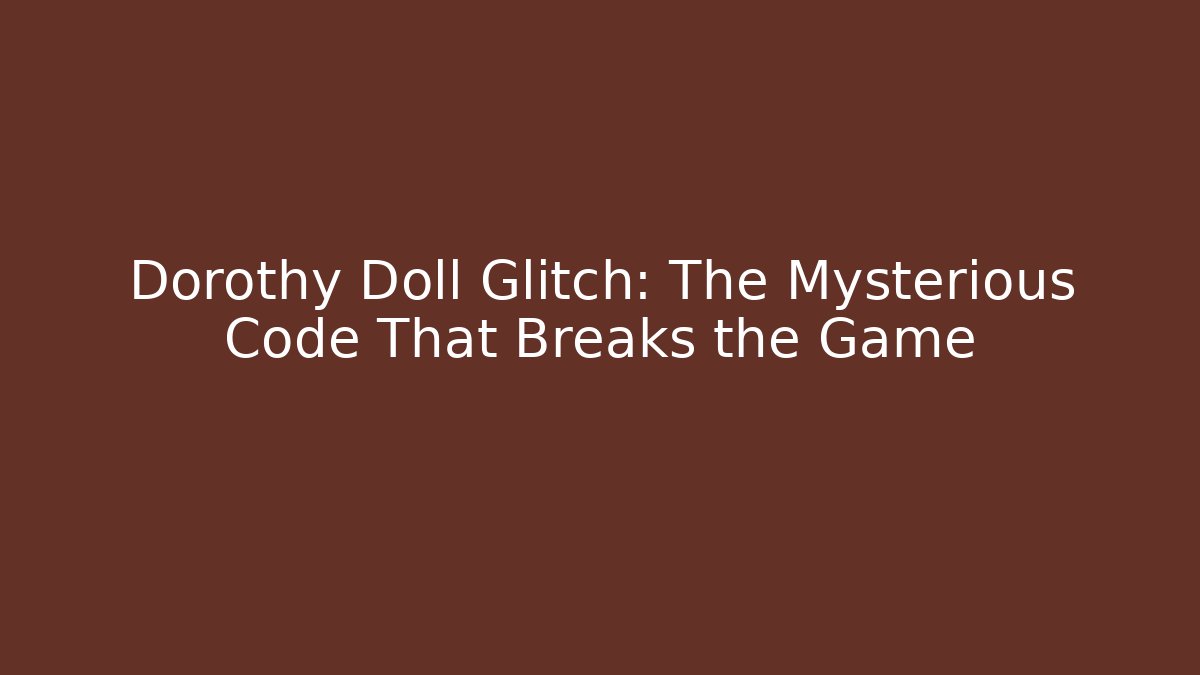 Dorothy Doll Glitch: The Mysterious Code That Breaks the Game