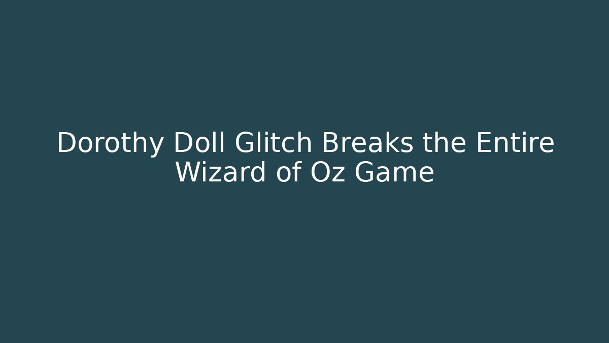 Dorothy Doll Glitch Breaks the Entire Wizard of Oz Game