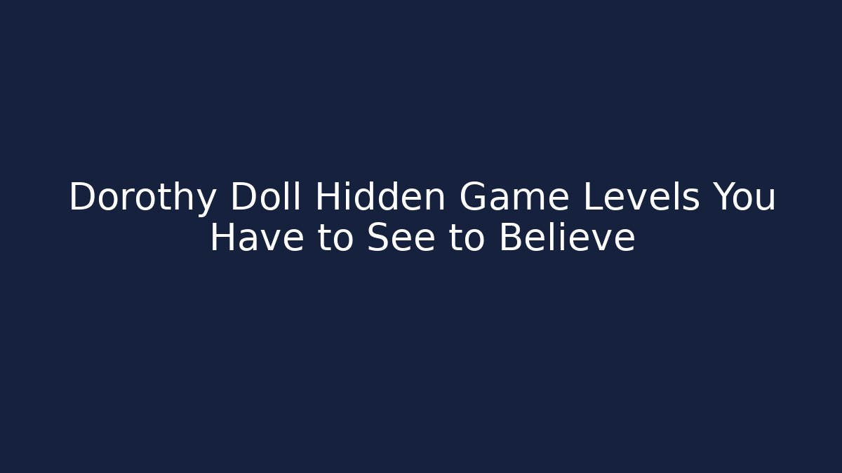 Dorothy Doll Hidden Game Levels You Have to See to Believe