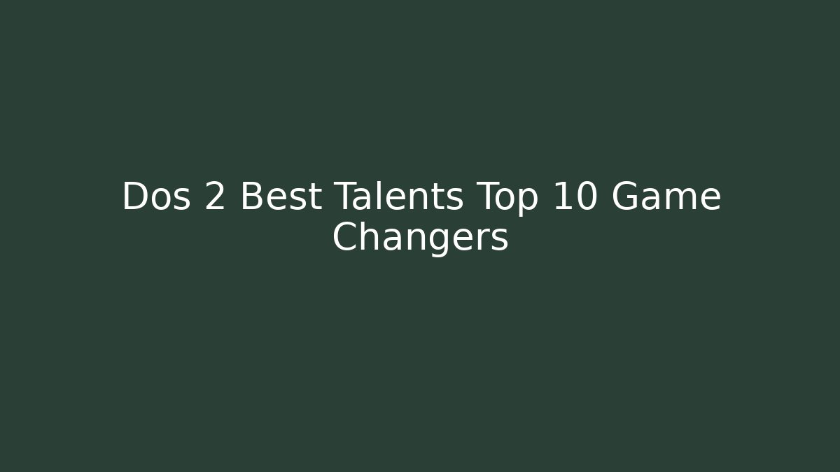 Dos 2 Best Talents Top 10 Game Changers