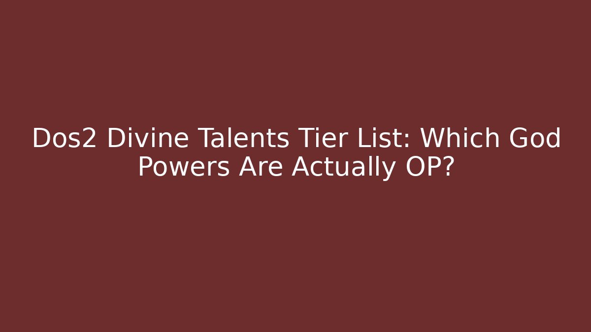 Dos2 Divine Talents Tier List: Which God Powers Are Actually OP?