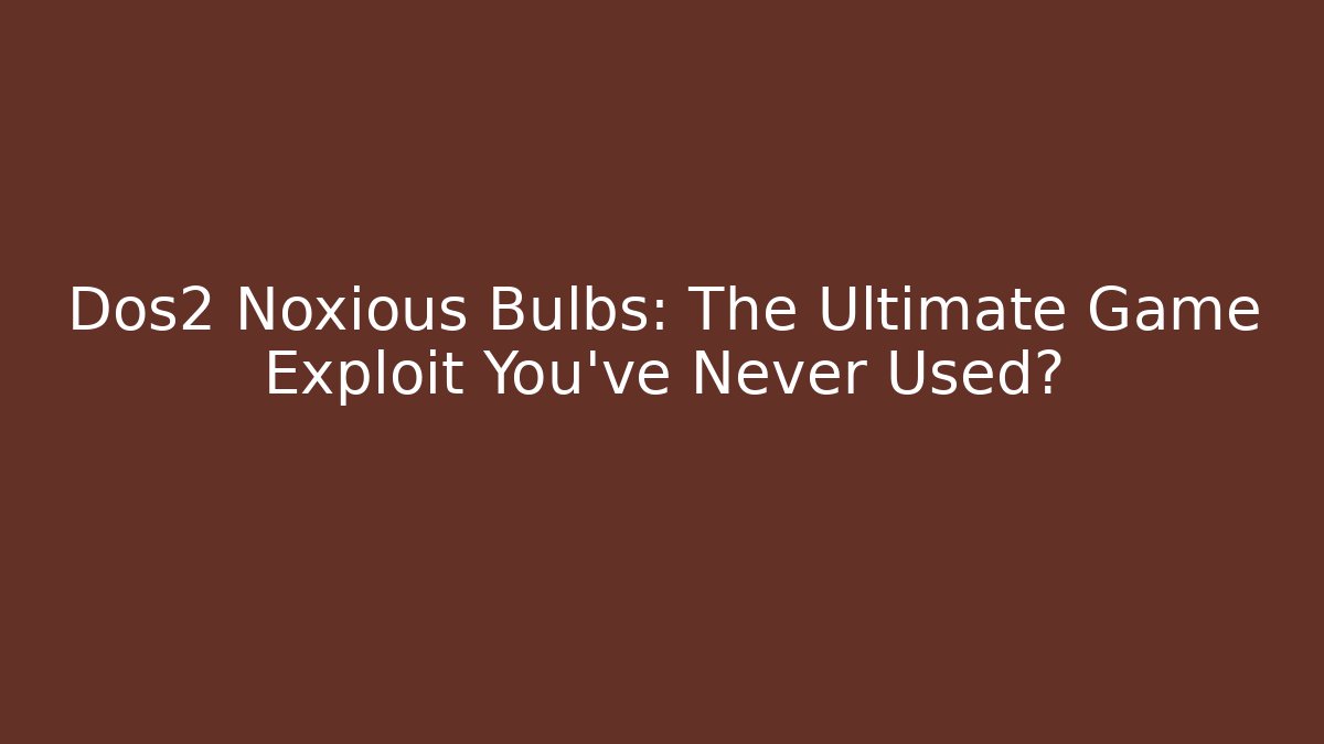 Dos2 Noxious Bulbs: The Ultimate Game Exploit You’ve Never Used? - Critter Realm