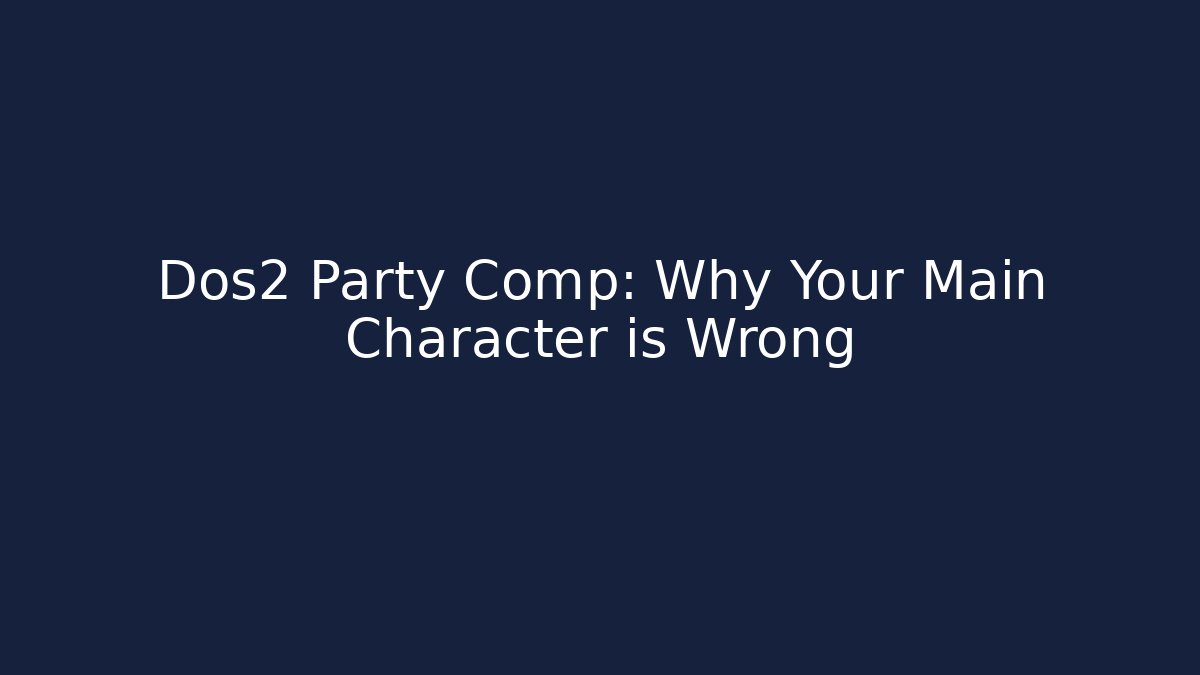 Dos2 Party Comp: Why Your Main Character is Wrong