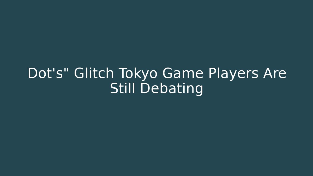 Dot's" Glitch Tokyo Game Players Are Still Debating