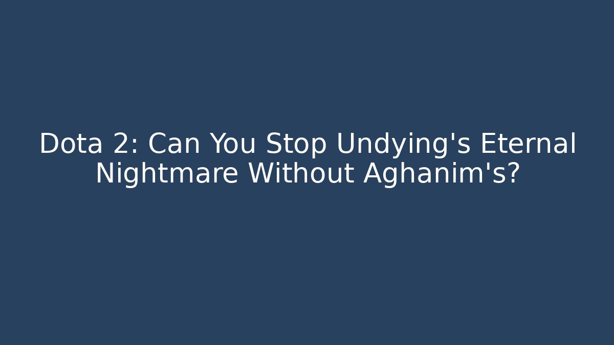 Dota 2: Can You Stop Undying's Eternal Nightmare Without Aghanim's?