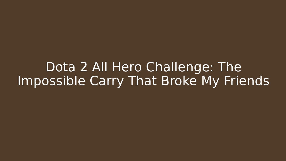 Dota 2 All Hero Challenge: The Impossible Carry That Broke My Friends