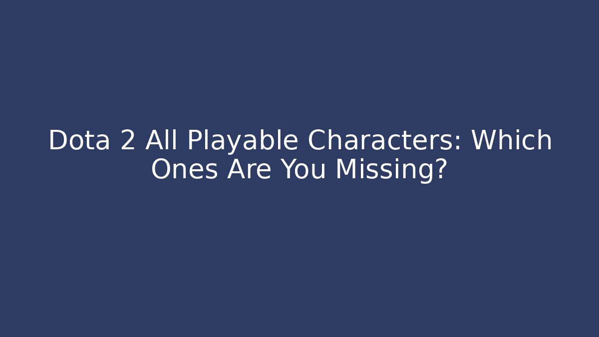 Dota 2 All Playable Characters: Which Ones Are You Missing? - Critter Realm