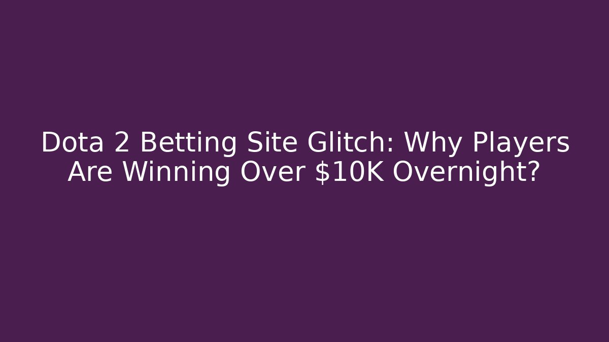 Dota 2 Betting Site Glitch: Why Players Are Winning Over $10K Overnight?
