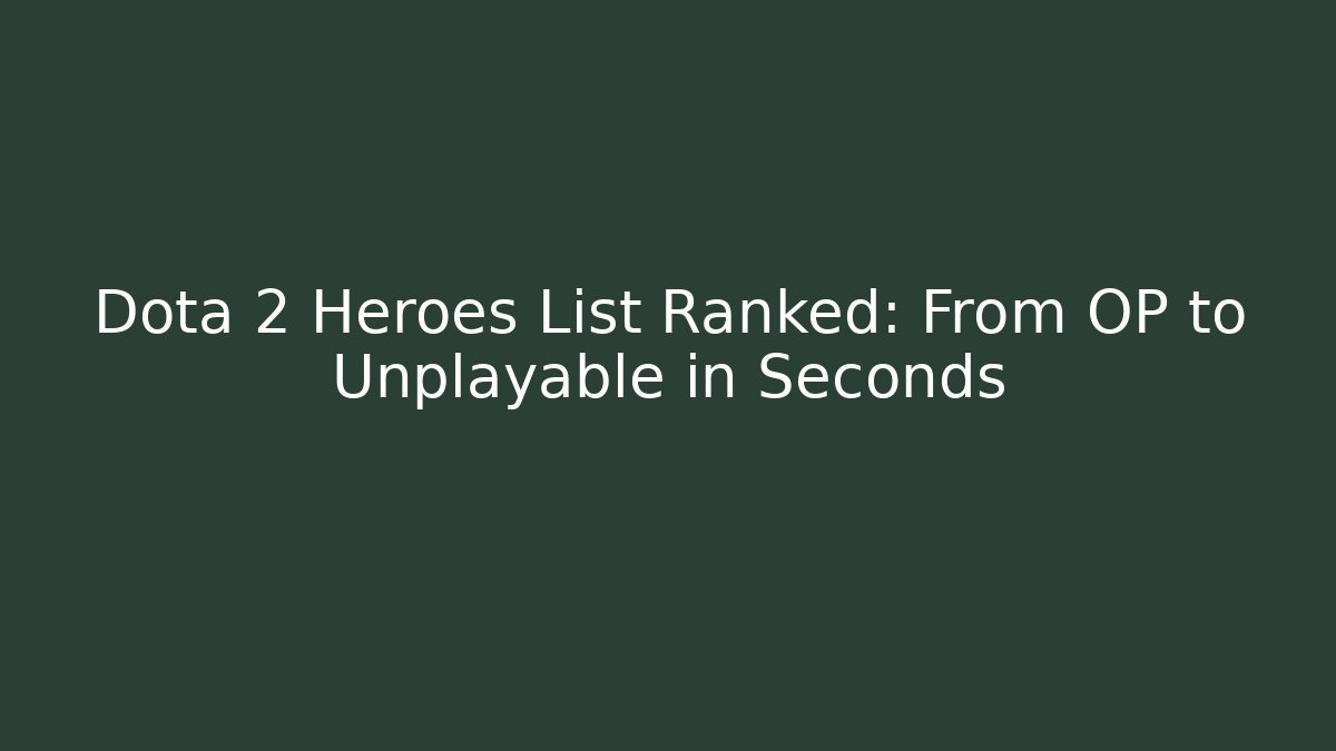 Dota 2 Heroes List Ranked: From OP to Unplayable in Seconds