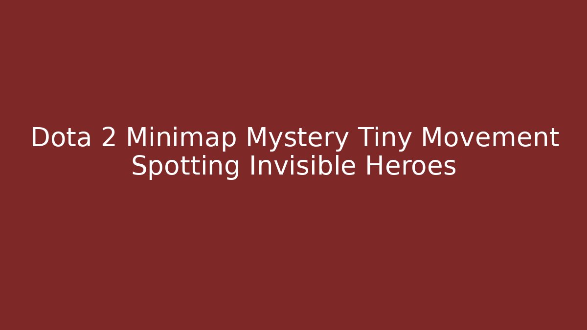 Dota 2 Minimap Mystery Tiny Movement Spotting Invisible Heroes