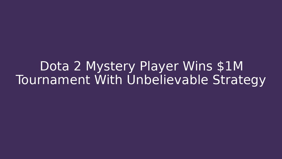 Dota 2 Mystery Player Wins $1M Tournament With Unbelievable Strategy