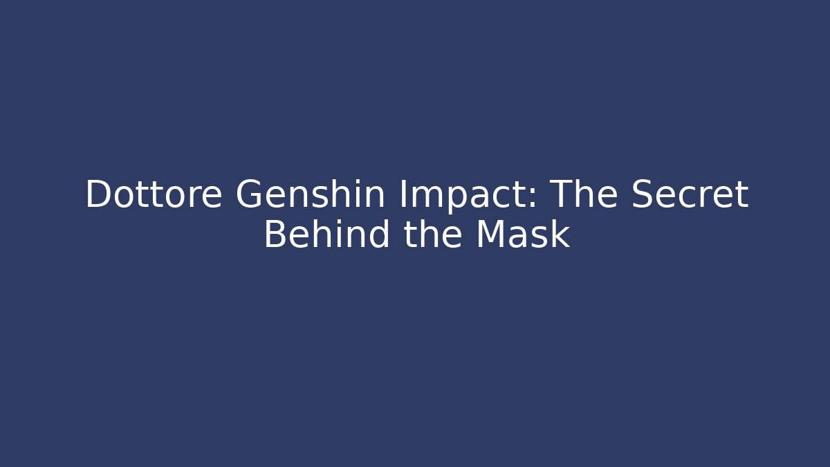 Dottore Genshin Impact: The Secret Behind the Mask