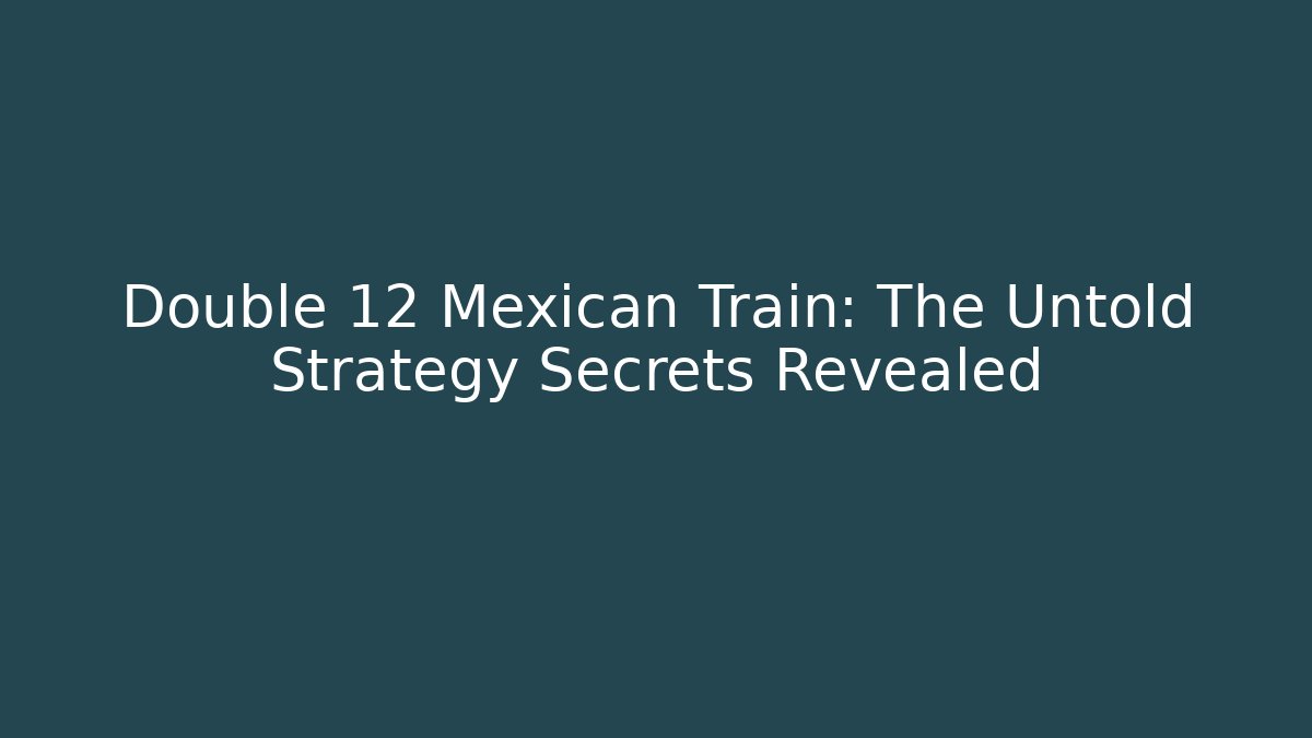 Double 12 Mexican Train: The Untold Strategy Secrets Revealed