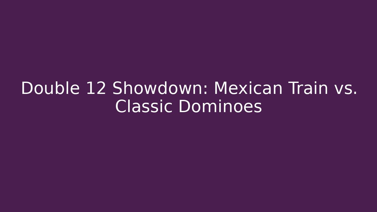 Double 12 Showdown: Mexican Train vs. Classic Dominoes - Critter Realm