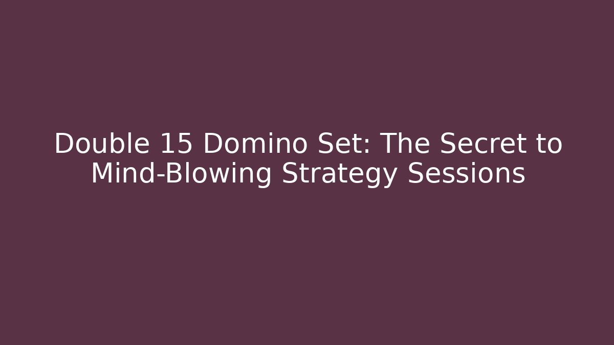 Double 15 Domino Set: The Secret to Mind-Blowing Strategy Sessions