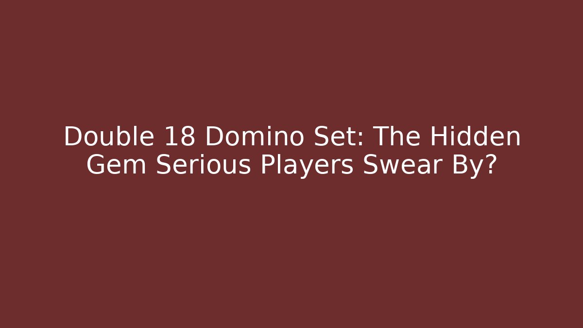 Double 18 Domino Set: The Hidden Gem Serious Players Swear By?