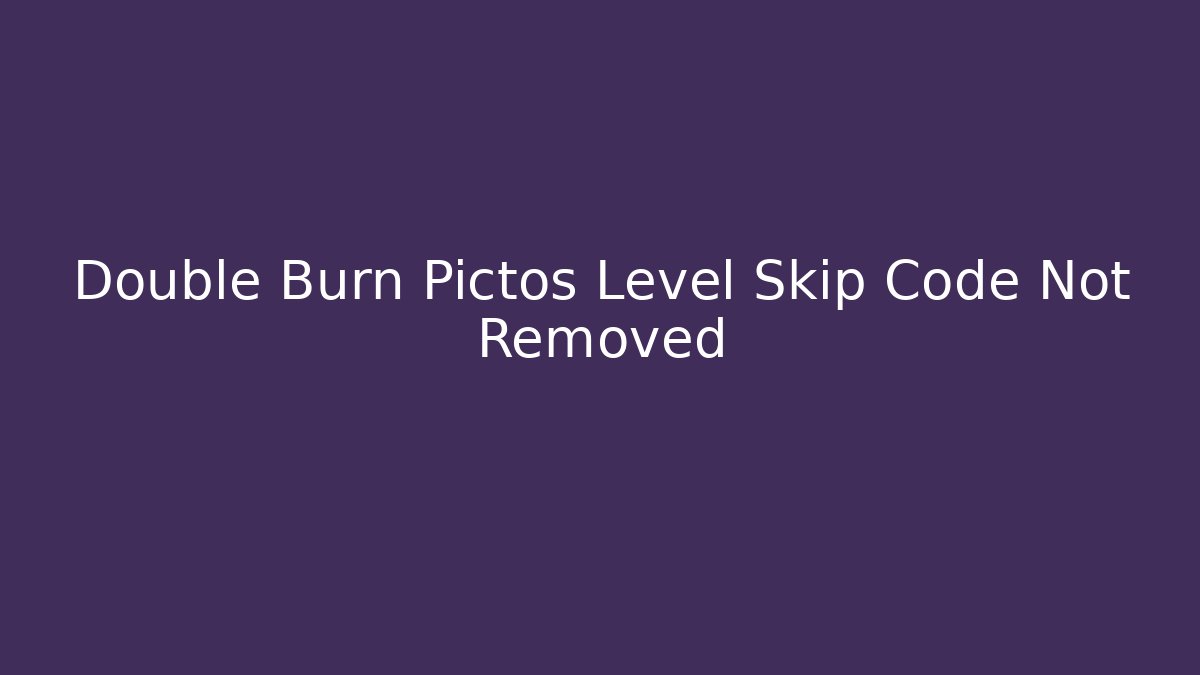 Double Burn Pictos Level Skip Code Not Removed