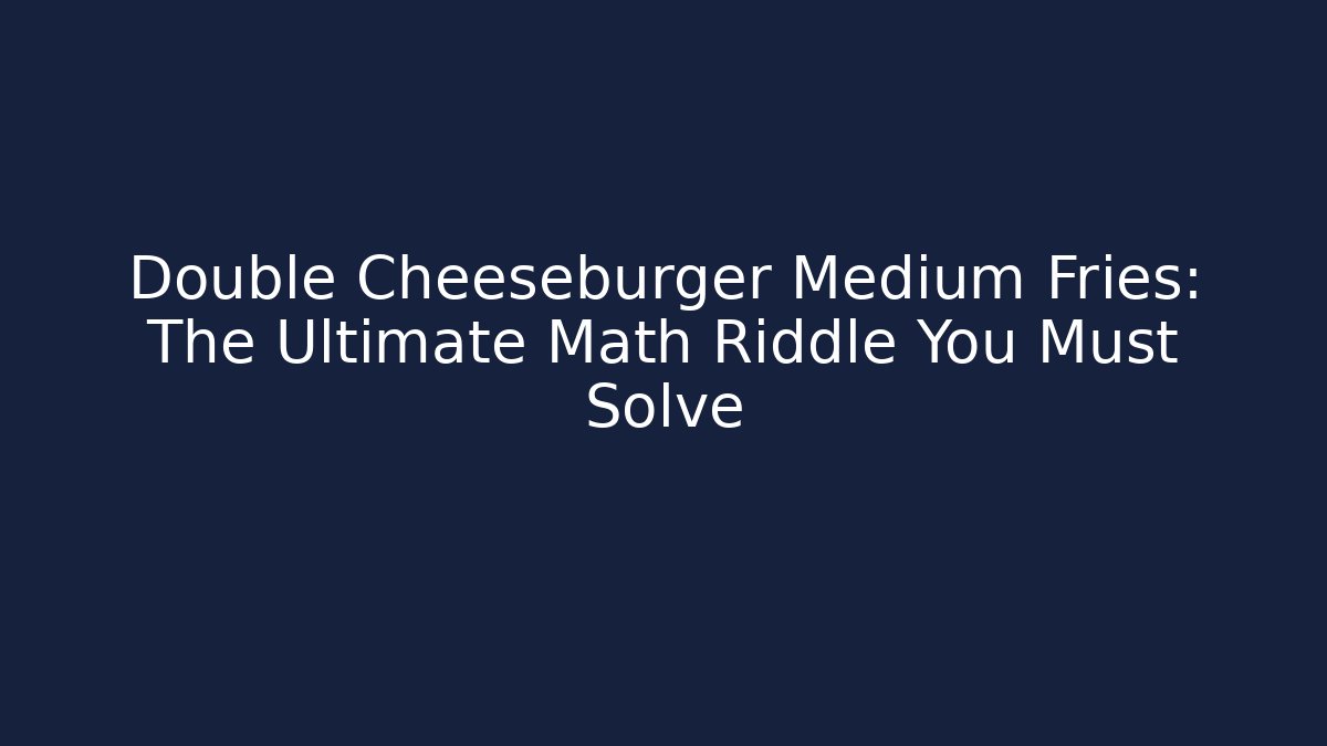 Double Cheeseburger Medium Fries: The Ultimate Math Riddle You Must Solve