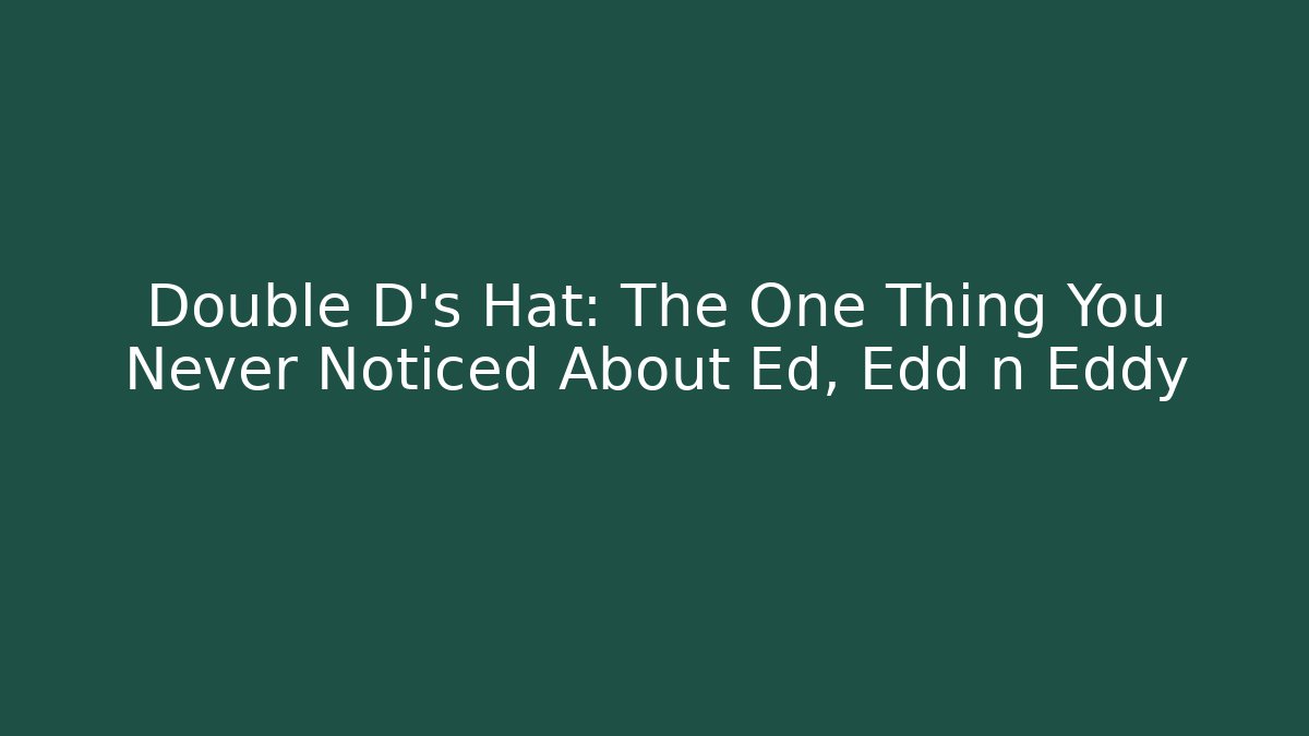 Double D's Hat: The One Thing You Never Noticed About Ed, Edd n Eddy