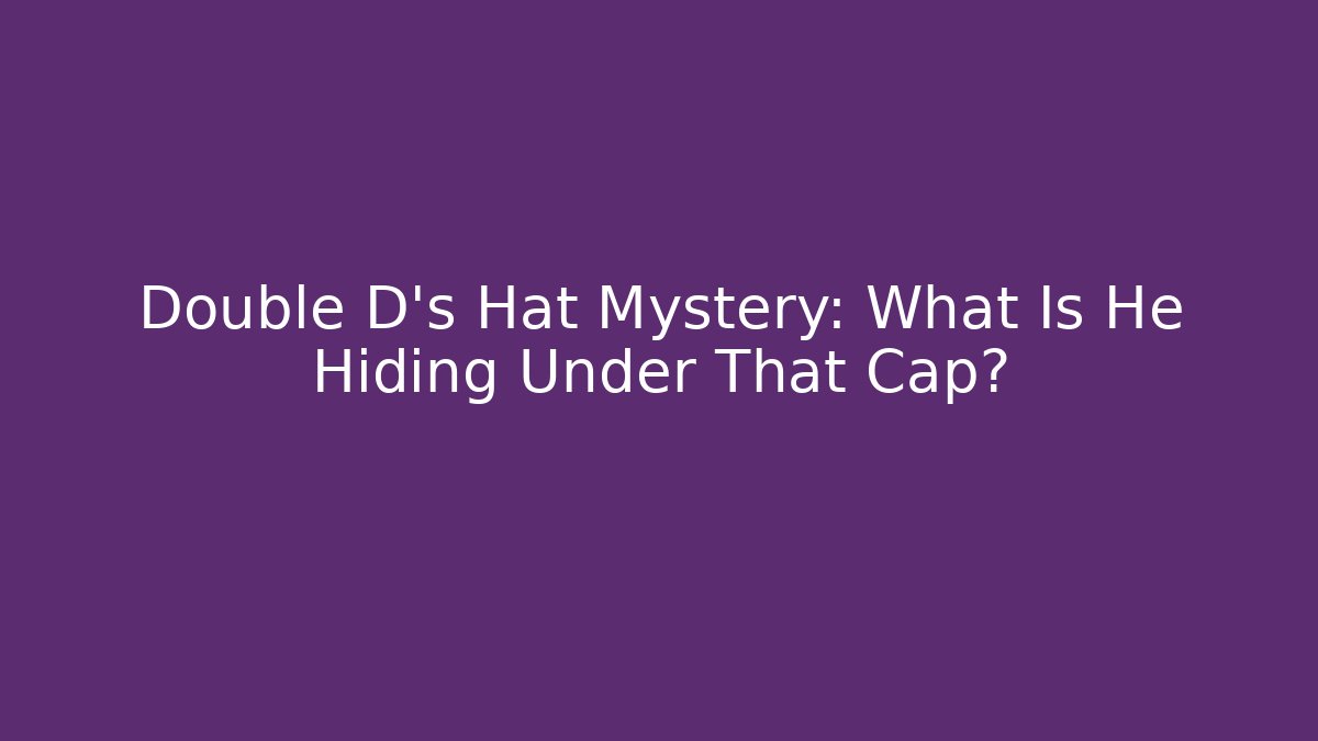 Double D's Hat Mystery: What Is He Hiding Under That Cap?