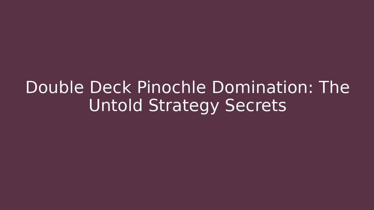 Double Deck Pinochle Domination: The Untold Strategy Secrets