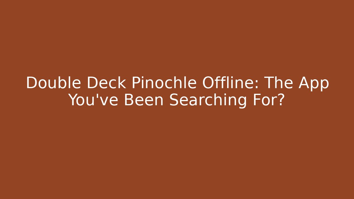 Double Deck Pinochle Offline: The App You’ve Been Searching For?