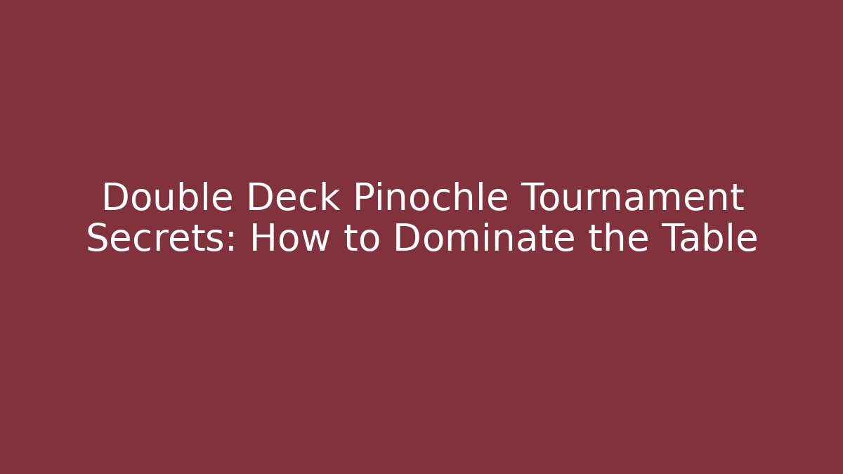 Double Deck Pinochle Tournament Secrets: How to Dominate the Table