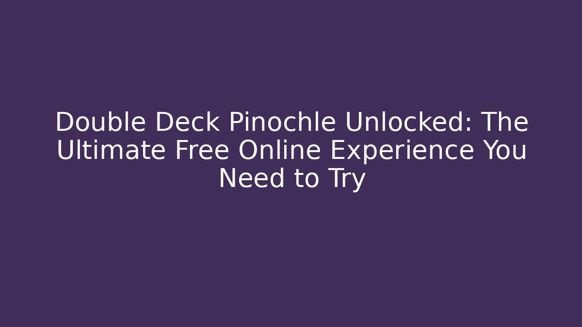 Double Deck Pinochle Unlocked: The Ultimate Free Online Experience You Need to Try