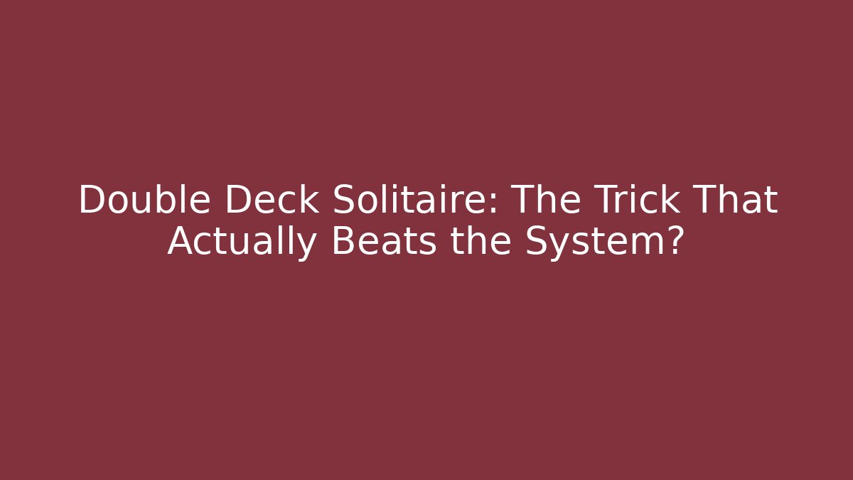 Double Deck Solitaire: The Trick That Actually Beats the System?