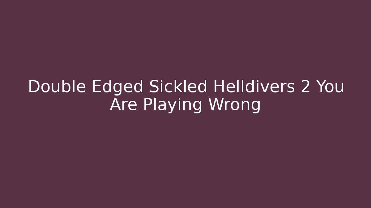 Double Edged Sickled Helldivers 2 You Are Playing Wrong
